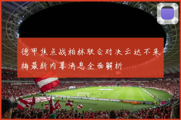德甲焦点战柏林联合对决云达不来梅最新内幕消息全面解析